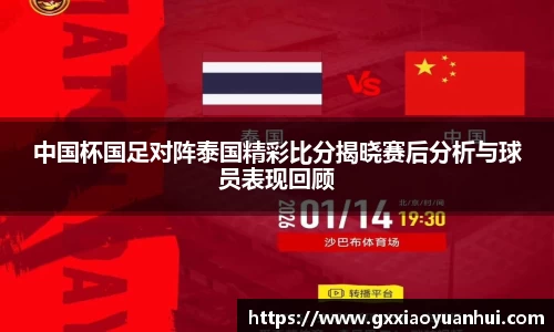 中国杯国足对阵泰国精彩比分揭晓赛后分析与球员表现回顾