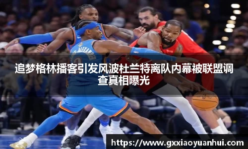 追梦格林播客引发风波杜兰特离队内幕被联盟调查真相曝光