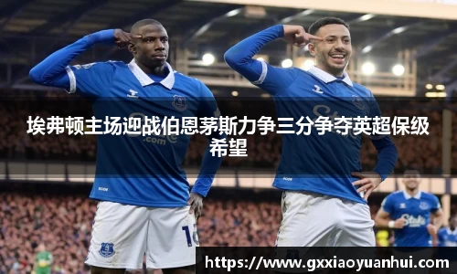 埃弗顿主场迎战伯恩茅斯力争三分争夺英超保级希望