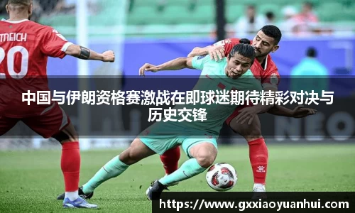 中国与伊朗资格赛激战在即球迷期待精彩对决与历史交锋